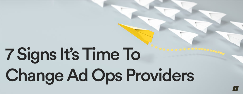 7 signs it's time to change ad ops providers
